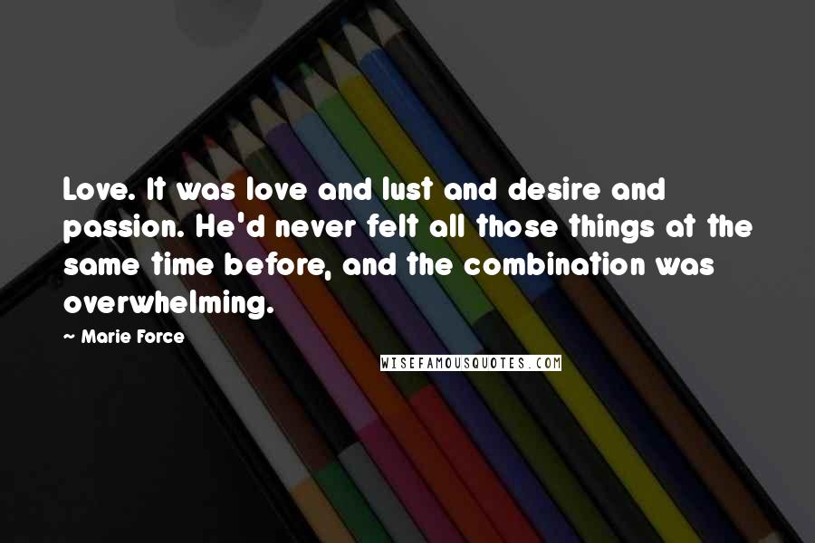 Marie Force Quotes: Love. It was love and lust and desire and passion. He'd never felt all those things at the same time before, and the combination was overwhelming.