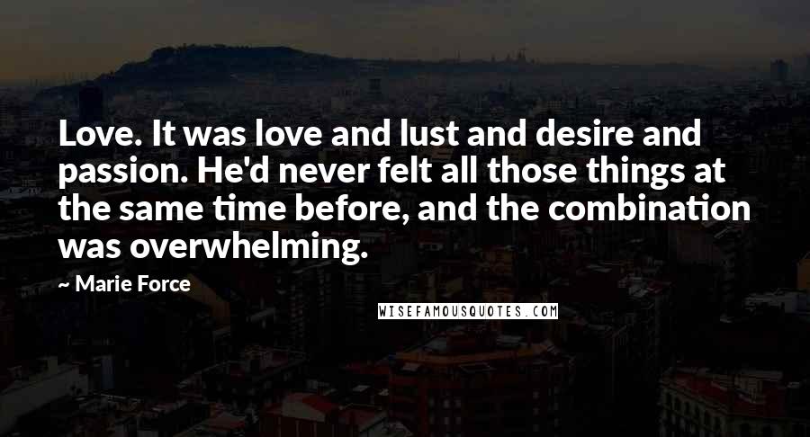 Marie Force Quotes: Love. It was love and lust and desire and passion. He'd never felt all those things at the same time before, and the combination was overwhelming.