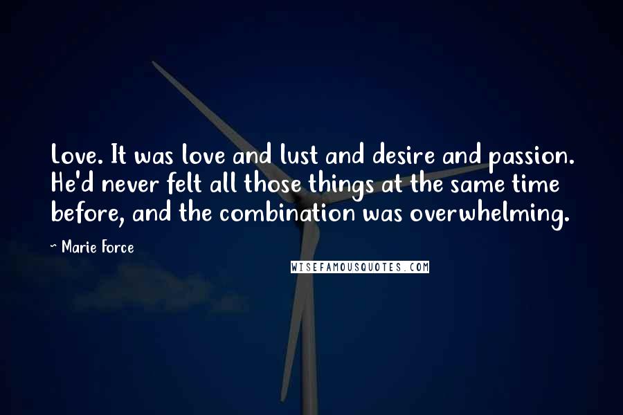 Marie Force Quotes: Love. It was love and lust and desire and passion. He'd never felt all those things at the same time before, and the combination was overwhelming.