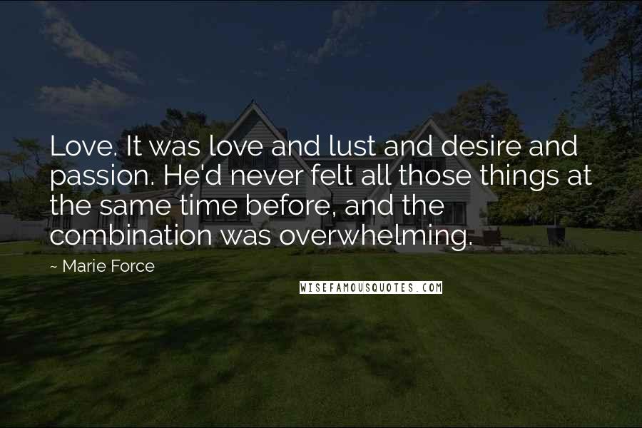 Marie Force Quotes: Love. It was love and lust and desire and passion. He'd never felt all those things at the same time before, and the combination was overwhelming.