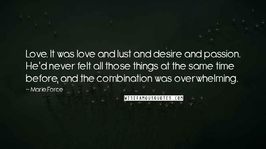 Marie Force Quotes: Love. It was love and lust and desire and passion. He'd never felt all those things at the same time before, and the combination was overwhelming.