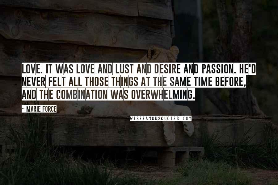 Marie Force Quotes: Love. It was love and lust and desire and passion. He'd never felt all those things at the same time before, and the combination was overwhelming.