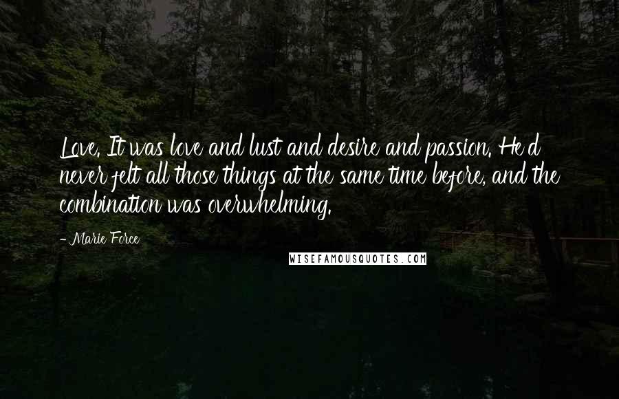 Marie Force Quotes: Love. It was love and lust and desire and passion. He'd never felt all those things at the same time before, and the combination was overwhelming.