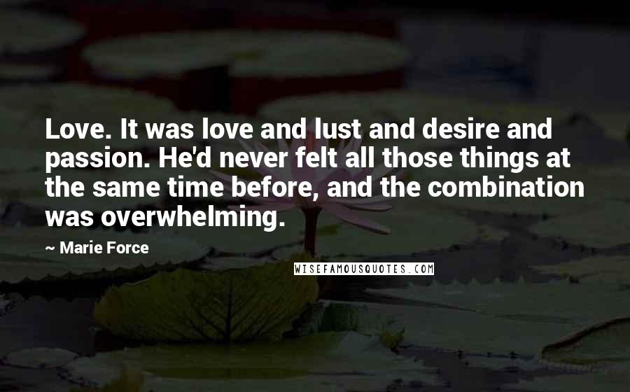 Marie Force Quotes: Love. It was love and lust and desire and passion. He'd never felt all those things at the same time before, and the combination was overwhelming.