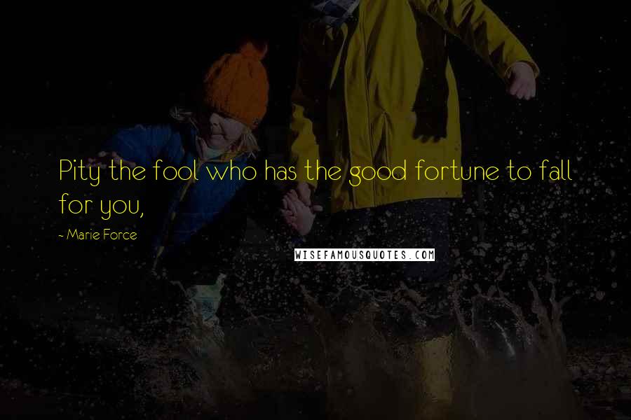 Marie Force Quotes: Pity the fool who has the good fortune to fall for you,