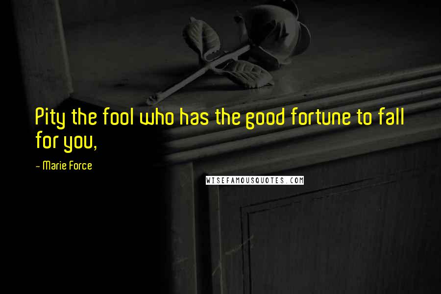 Marie Force Quotes: Pity the fool who has the good fortune to fall for you,