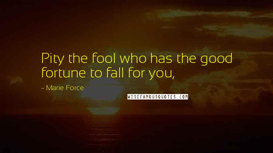 Marie Force Quotes: Pity the fool who has the good fortune to fall for you,