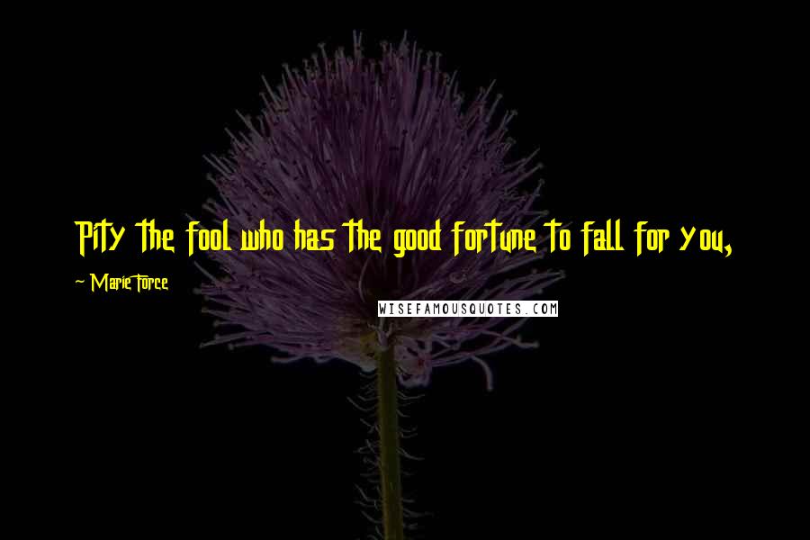 Marie Force Quotes: Pity the fool who has the good fortune to fall for you,