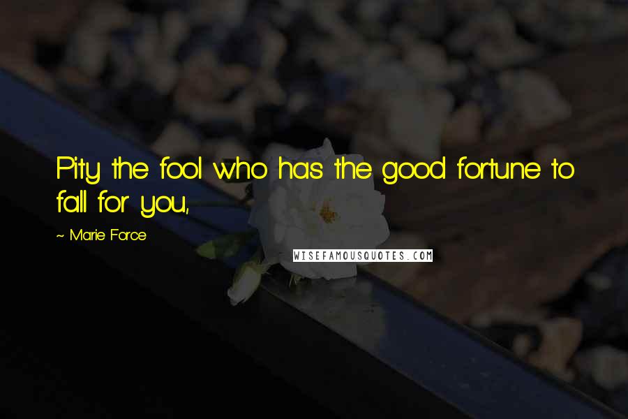 Marie Force Quotes: Pity the fool who has the good fortune to fall for you,