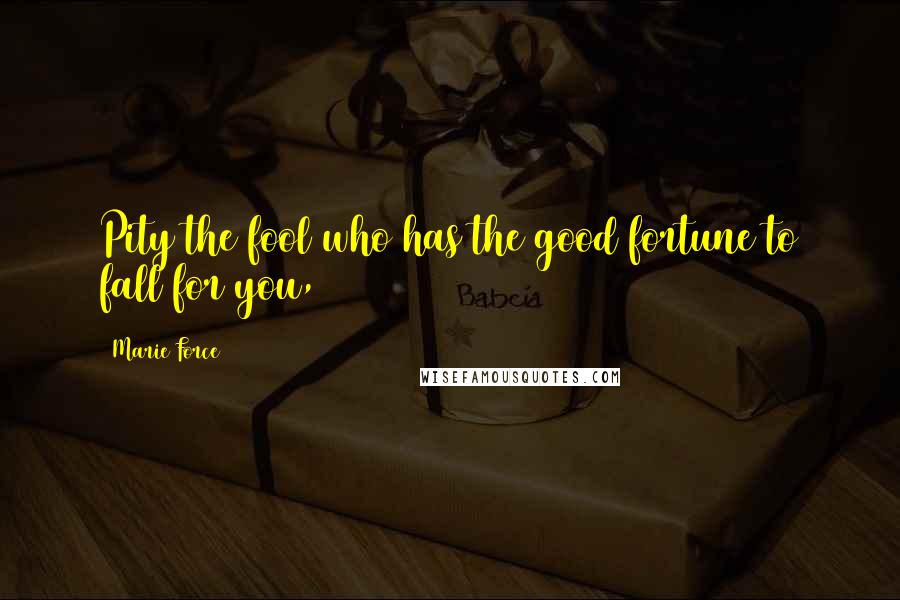 Marie Force Quotes: Pity the fool who has the good fortune to fall for you,