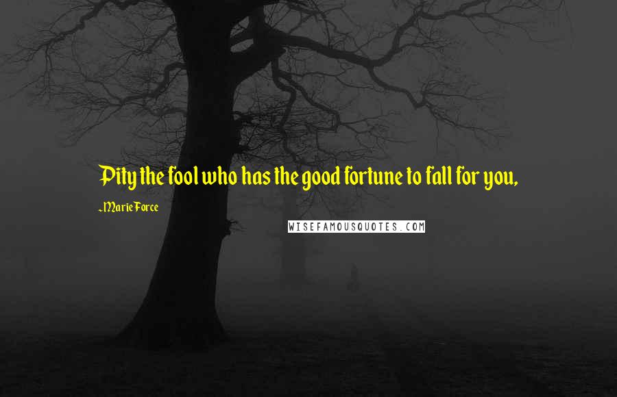 Marie Force Quotes: Pity the fool who has the good fortune to fall for you,