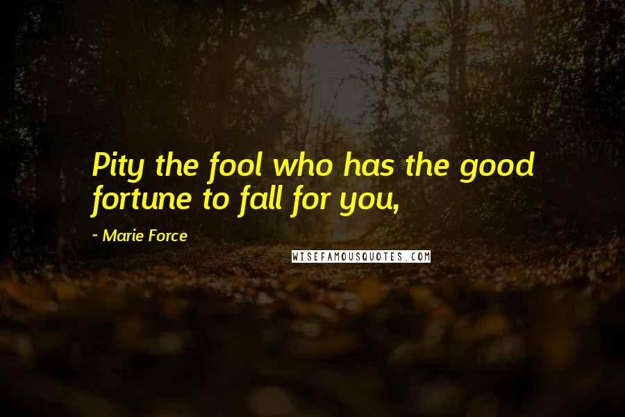 Marie Force Quotes: Pity the fool who has the good fortune to fall for you,