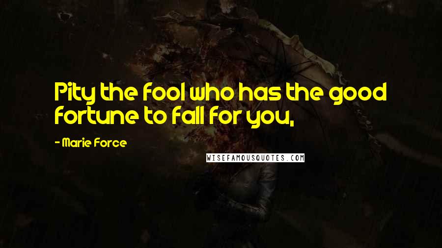 Marie Force Quotes: Pity the fool who has the good fortune to fall for you,