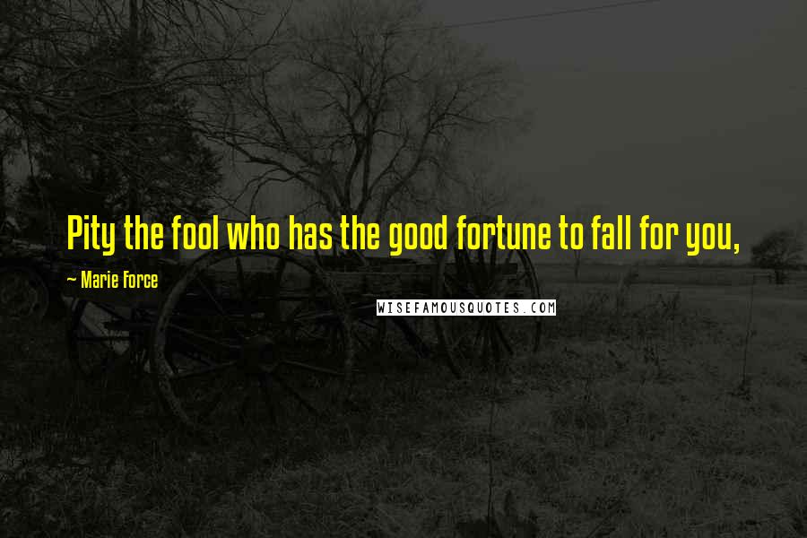 Marie Force Quotes: Pity the fool who has the good fortune to fall for you,