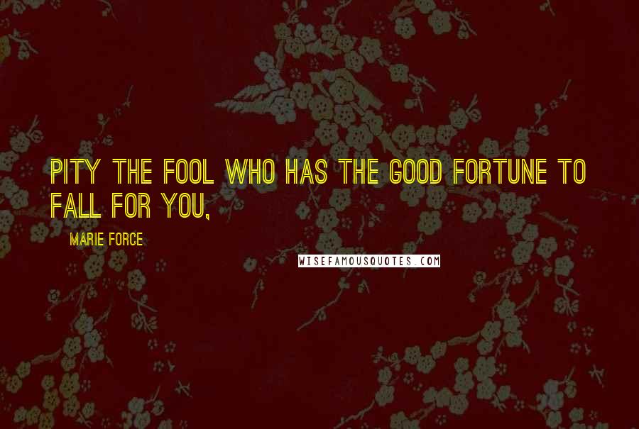 Marie Force Quotes: Pity the fool who has the good fortune to fall for you,