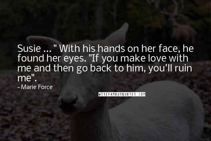 Marie Force Quotes: Susie ... " With his hands on her face, he found her eyes. "If you make love with me and then go back to him, you'll ruin me".