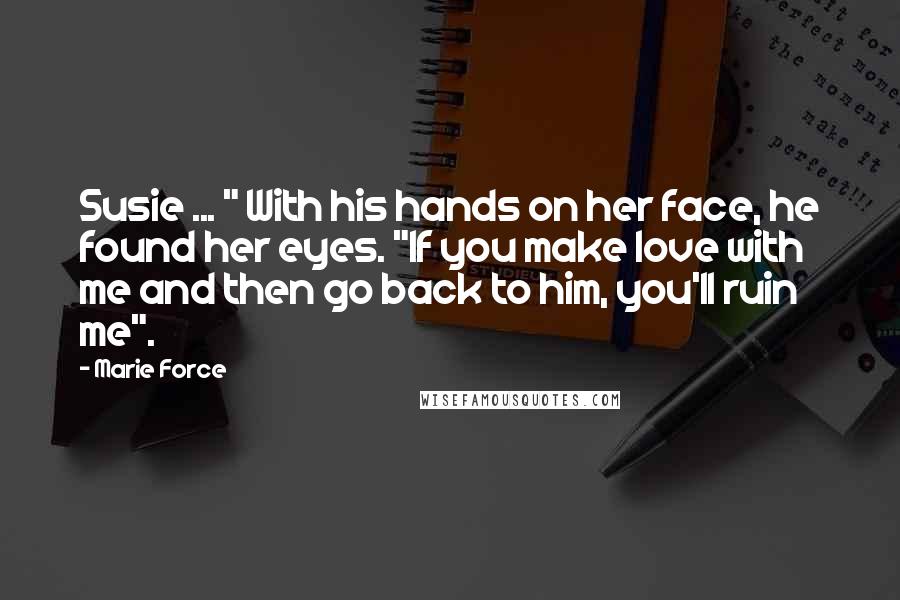 Marie Force Quotes: Susie ... " With his hands on her face, he found her eyes. "If you make love with me and then go back to him, you'll ruin me".