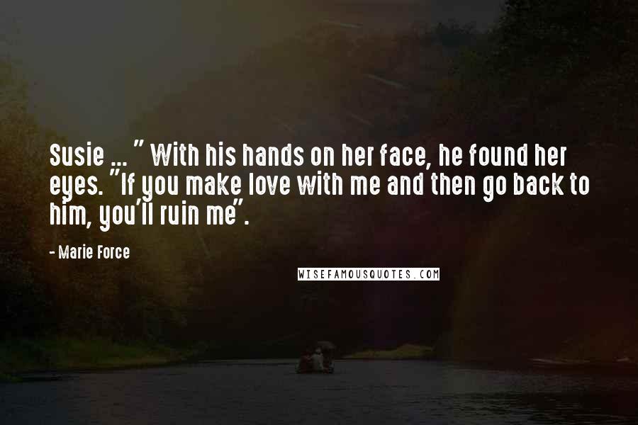 Marie Force Quotes: Susie ... " With his hands on her face, he found her eyes. "If you make love with me and then go back to him, you'll ruin me".