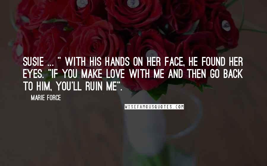 Marie Force Quotes: Susie ... " With his hands on her face, he found her eyes. "If you make love with me and then go back to him, you'll ruin me".