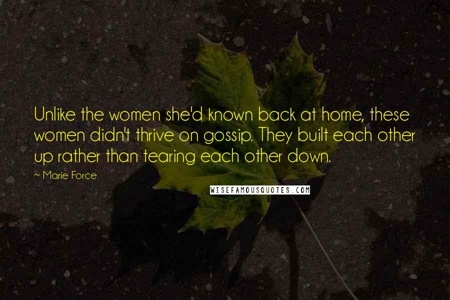 Marie Force Quotes: Unlike the women she'd known back at home, these women didn't thrive on gossip. They built each other up rather than tearing each other down.