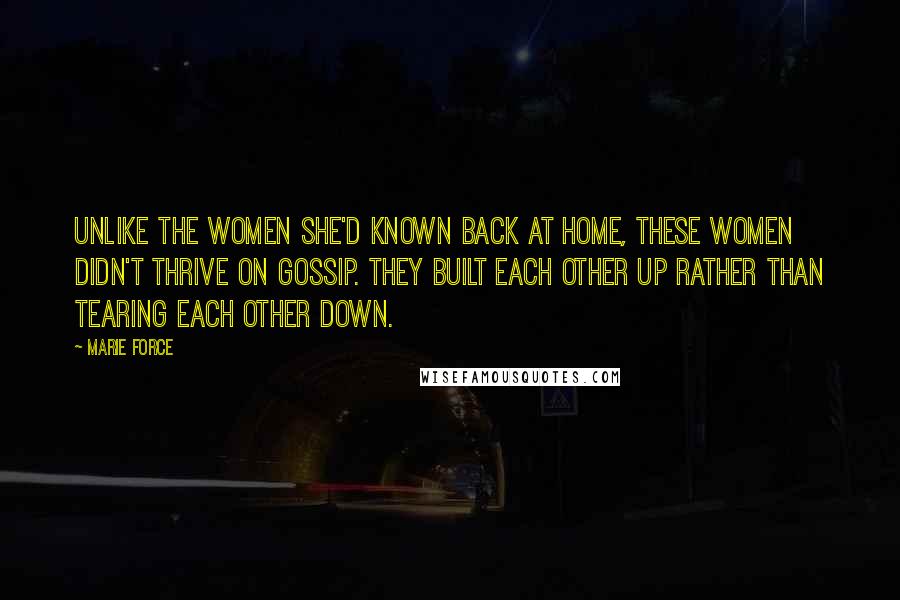 Marie Force Quotes: Unlike the women she'd known back at home, these women didn't thrive on gossip. They built each other up rather than tearing each other down.