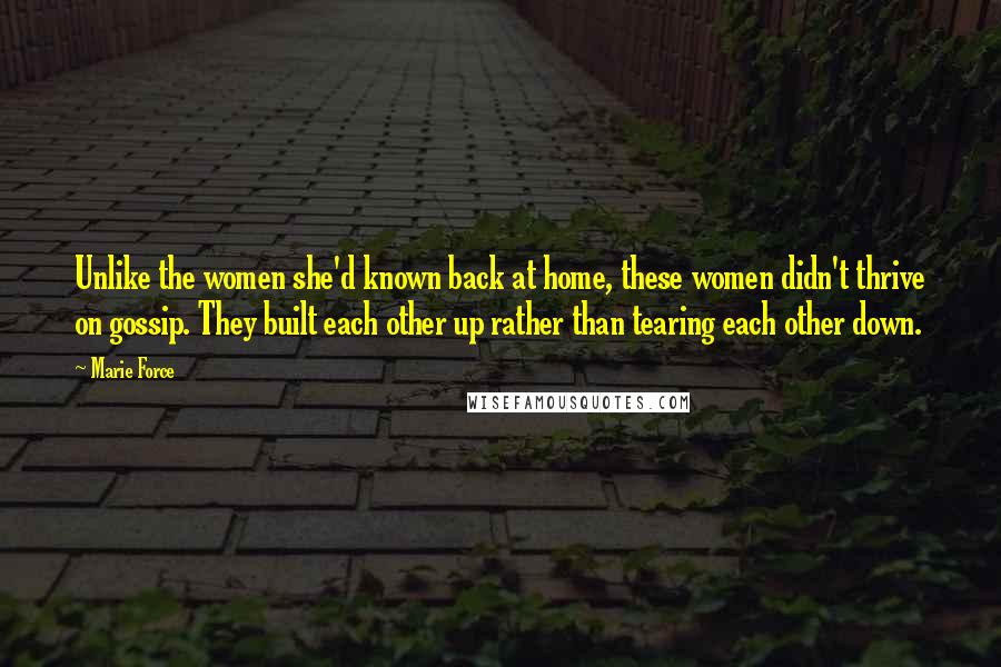 Marie Force Quotes: Unlike the women she'd known back at home, these women didn't thrive on gossip. They built each other up rather than tearing each other down.