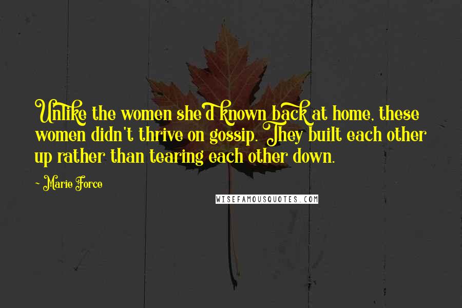 Marie Force Quotes: Unlike the women she'd known back at home, these women didn't thrive on gossip. They built each other up rather than tearing each other down.