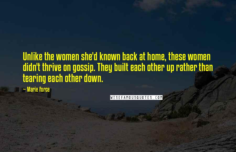 Marie Force Quotes: Unlike the women she'd known back at home, these women didn't thrive on gossip. They built each other up rather than tearing each other down.