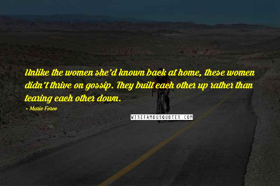 Marie Force Quotes: Unlike the women she'd known back at home, these women didn't thrive on gossip. They built each other up rather than tearing each other down.