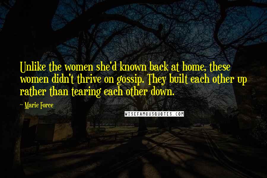 Marie Force Quotes: Unlike the women she'd known back at home, these women didn't thrive on gossip. They built each other up rather than tearing each other down.