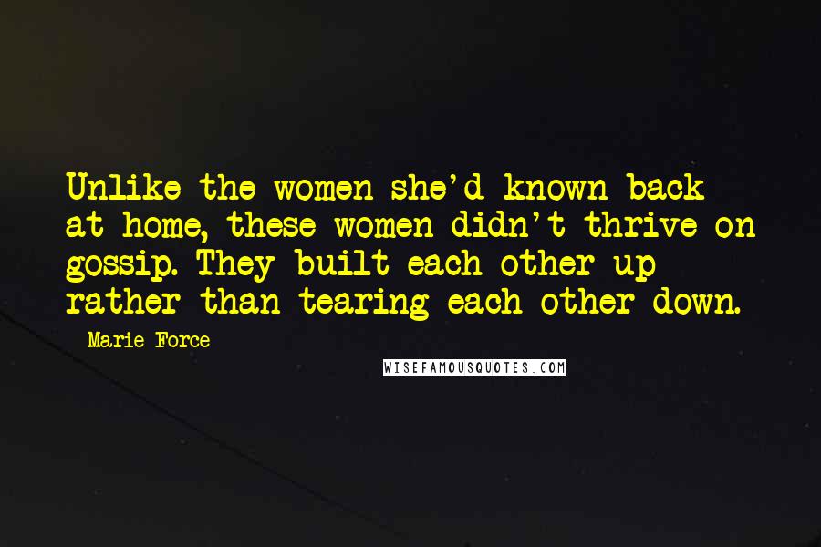 Marie Force Quotes: Unlike the women she'd known back at home, these women didn't thrive on gossip. They built each other up rather than tearing each other down.