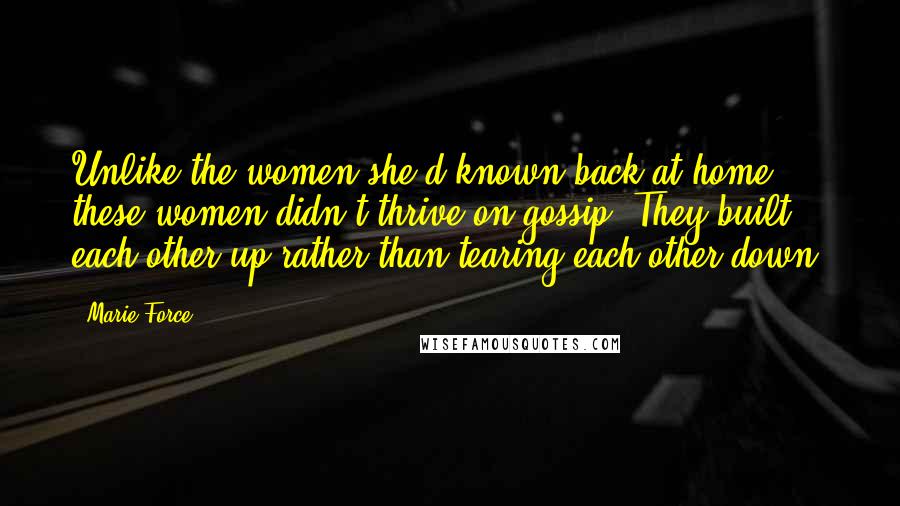 Marie Force Quotes: Unlike the women she'd known back at home, these women didn't thrive on gossip. They built each other up rather than tearing each other down.