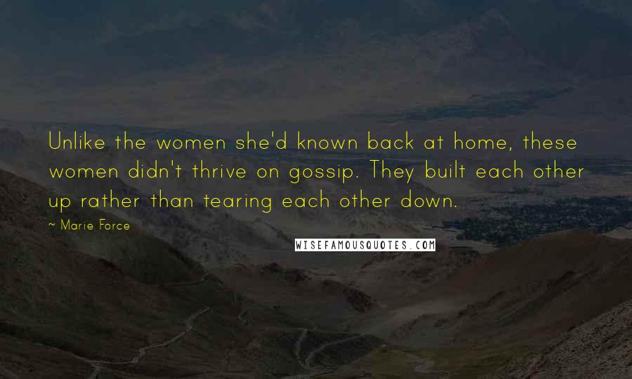 Marie Force Quotes: Unlike the women she'd known back at home, these women didn't thrive on gossip. They built each other up rather than tearing each other down.