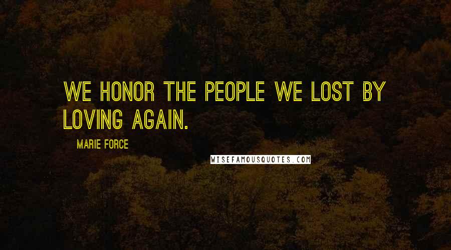 Marie Force Quotes: We honor the people we lost by loving again.