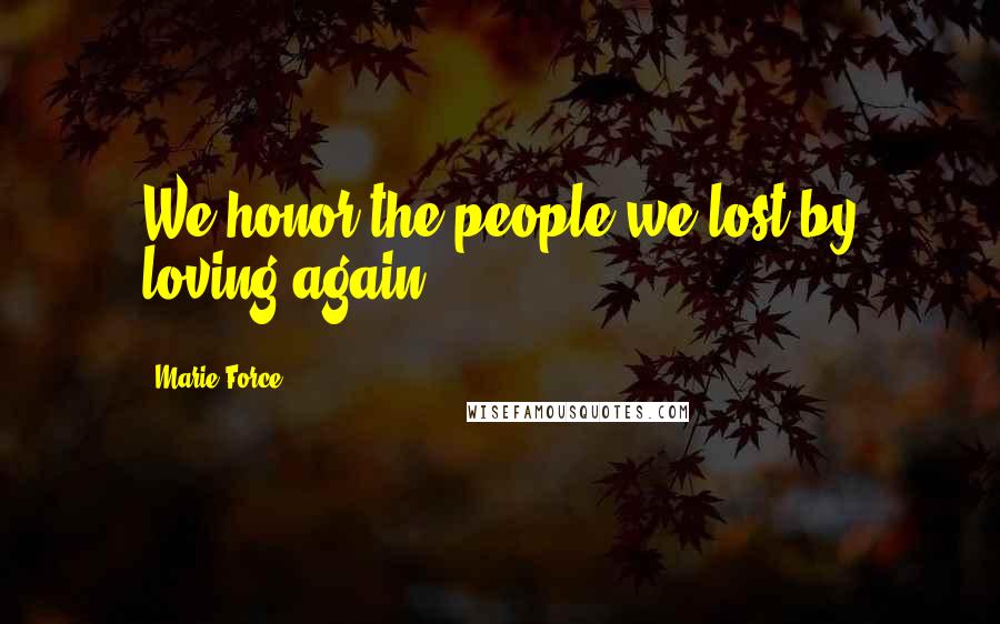 Marie Force Quotes: We honor the people we lost by loving again.