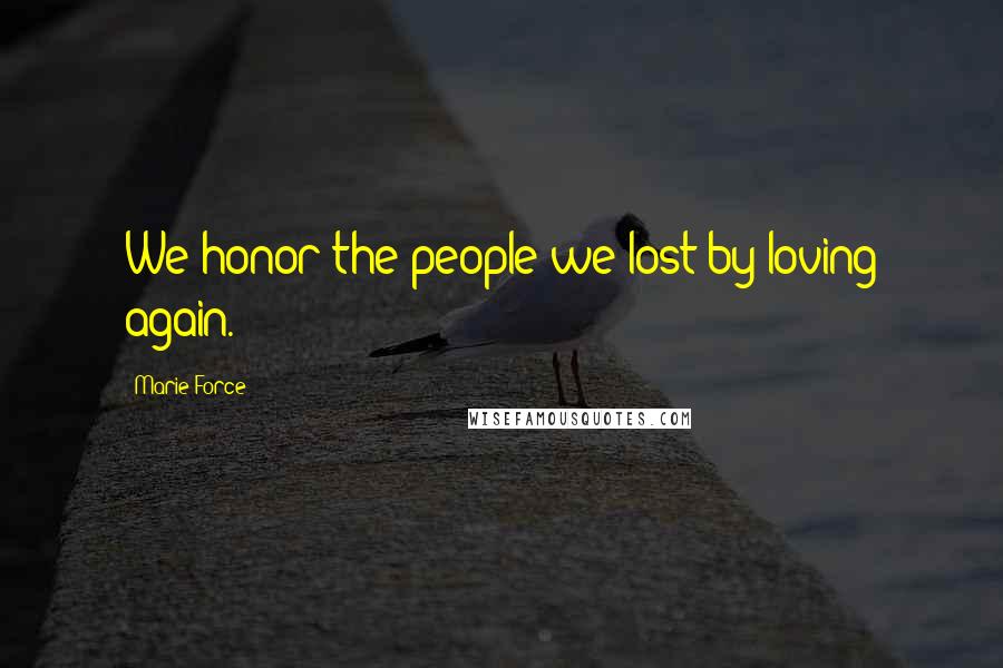 Marie Force Quotes: We honor the people we lost by loving again.