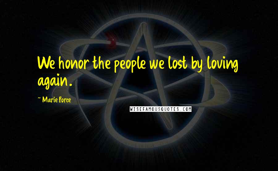 Marie Force Quotes: We honor the people we lost by loving again.