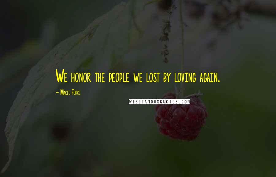 Marie Force Quotes: We honor the people we lost by loving again.