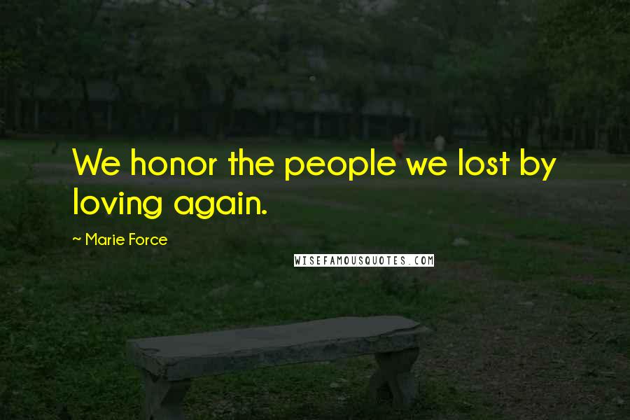 Marie Force Quotes: We honor the people we lost by loving again.