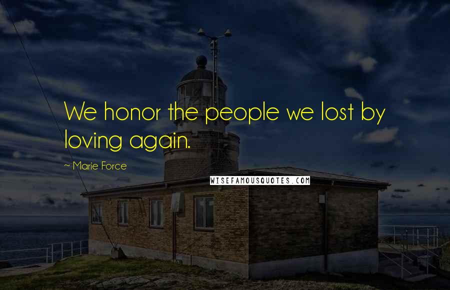 Marie Force Quotes: We honor the people we lost by loving again.