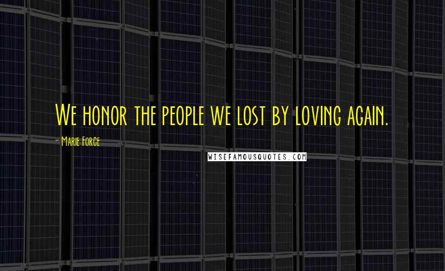 Marie Force Quotes: We honor the people we lost by loving again.