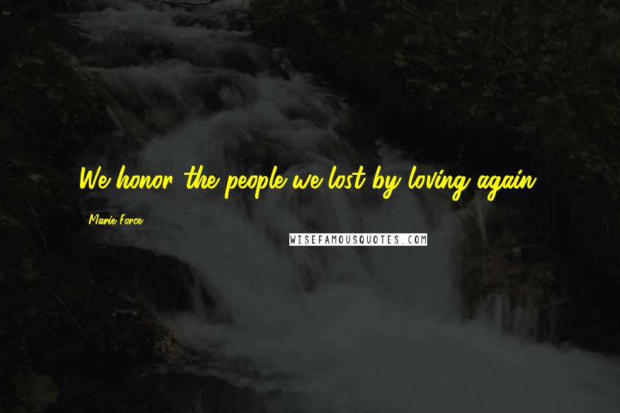 Marie Force Quotes: We honor the people we lost by loving again.