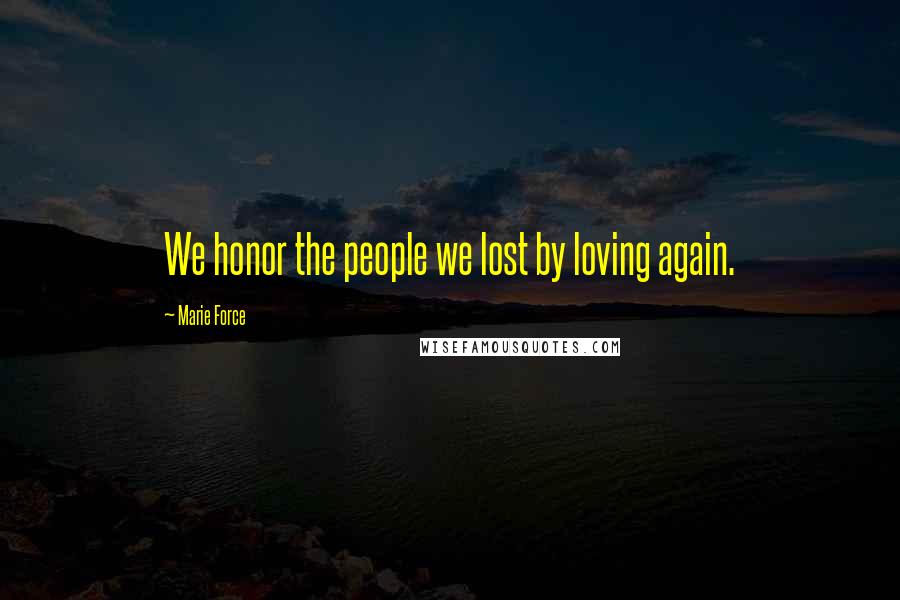 Marie Force Quotes: We honor the people we lost by loving again.