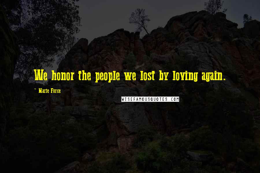 Marie Force Quotes: We honor the people we lost by loving again.