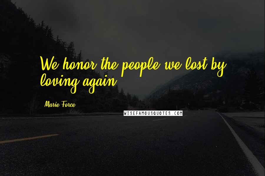 Marie Force Quotes: We honor the people we lost by loving again.