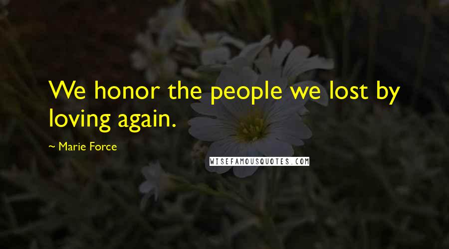 Marie Force Quotes: We honor the people we lost by loving again.