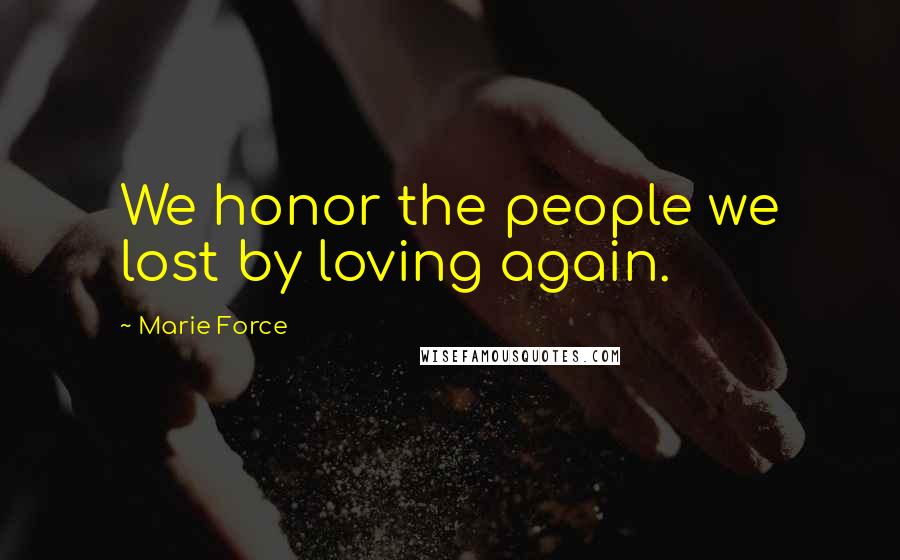 Marie Force Quotes: We honor the people we lost by loving again.