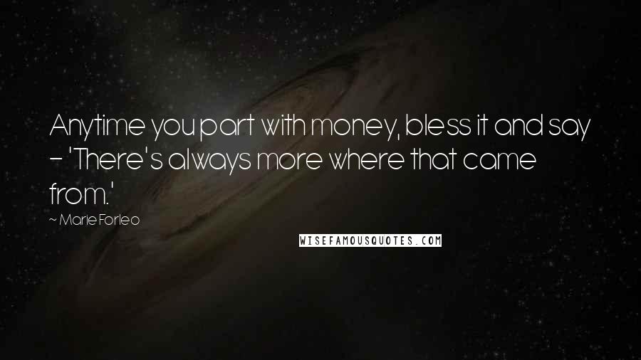 Marie Forleo Quotes: Anytime you part with money, bless it and say - 'There's always more where that came from.'