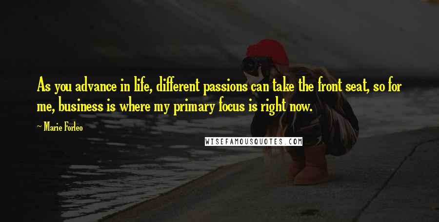 Marie Forleo Quotes: As you advance in life, different passions can take the front seat, so for me, business is where my primary focus is right now.