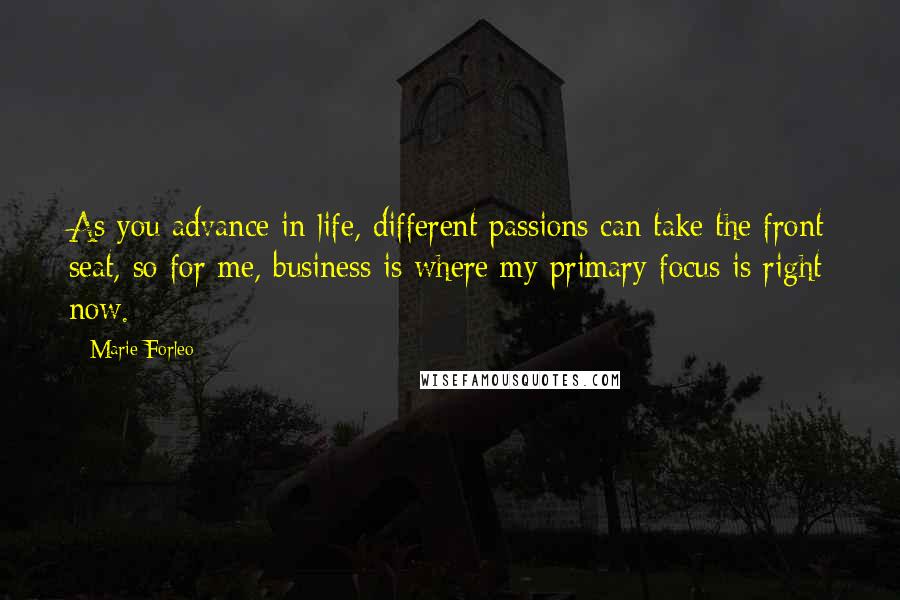 Marie Forleo Quotes: As you advance in life, different passions can take the front seat, so for me, business is where my primary focus is right now.